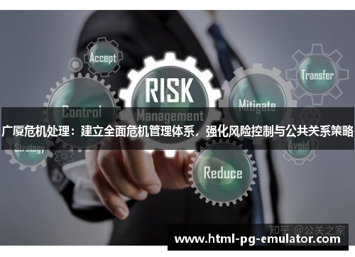 广厦危机处理:建立全面危机管理体系,强化风险控制与公共关系策略 广厦危机处理:建立全面危机管理体系,强化风险控制与公共关系策略