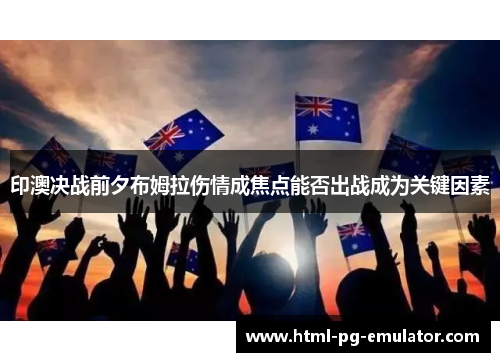印澳决战前夕布姆拉伤情成焦点能否出战成为关键因素 印澳决战前夕布姆拉伤情成焦点能否出战成为关键因素