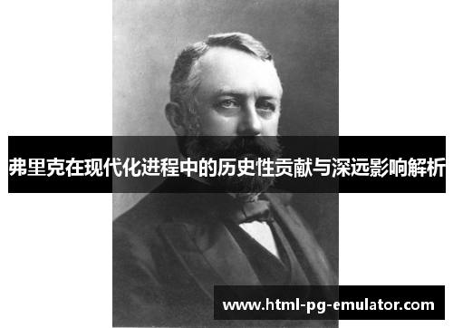 弗里克在现代化进程中的历史性贡献与深远影响解析 弗里克在现代化进程中的历史性贡献与深远影响解析