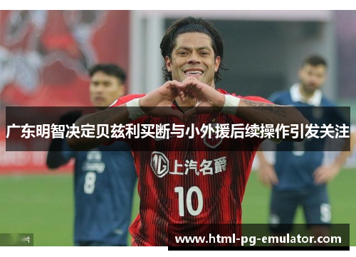 广东明智决定贝兹利买断与小外援后续操作引发关注 广东明智决定贝兹利买断与小外援后续操作引发关注