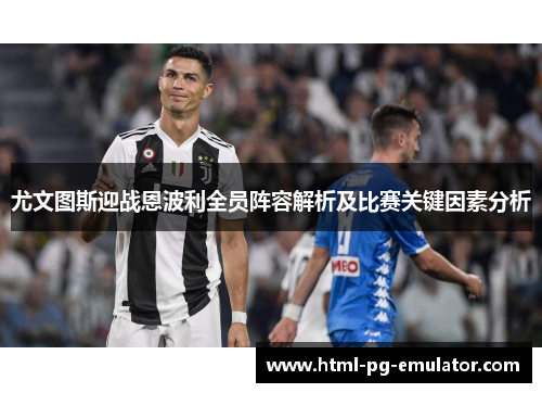 尤文图斯迎战恩波利全员阵容解析及比赛关键因素分析 尤文图斯迎战恩波利全员阵容解析及比赛关键因素分析