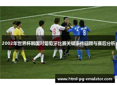 2002年世界杯韩国对葡萄牙比赛关键事件回顾与赛后分析 2002年世界杯韩国对葡萄牙比赛关键事件回顾与赛后分析