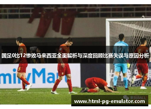 国足0比12惨败马来西亚全面解析与深度回顾比赛失误与原因分析 国足0比12惨败马来西亚全面解析与深度回顾比赛失误与原因分析