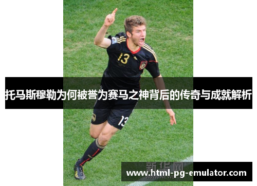 托马斯穆勒为何被誉为赛马之神背后的传奇与成就解析 托马斯穆勒为何被誉为赛马之神背后的传奇与成就解析