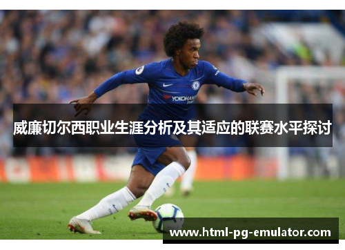 威廉切尔西职业生涯分析及其适应的联赛水平探讨 威廉切尔西职业生涯分析及其适应的联赛水平探讨