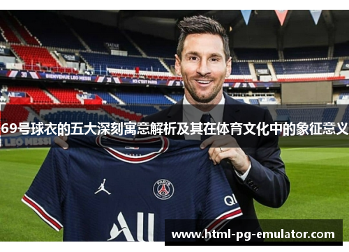 69号球衣的五大深刻寓意解析及其在体育文化中的象征意义 69号球衣的五大深刻寓意解析及其在体育文化中的象征意义