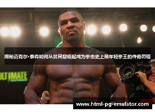 揭秘迈克尔·泰森如何从贫民窟崛起成为拳击史上最年轻拳王的传奇历程 揭秘迈克尔·泰森如何从贫民窟崛起成为拳击史上最年轻拳王的传奇历程