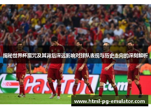 揭秘世界杯魔咒及其背后深远影响对球队表现与历史走向的深刻解析 揭秘世界杯魔咒及其背后深远影响对球队表现与历史走向的深刻解析