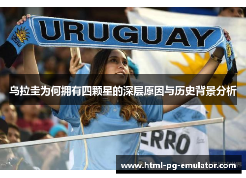 乌拉圭为何拥有四颗星的深层原因与历史背景分析 乌拉圭为何拥有四颗星的深层原因与历史背景分析