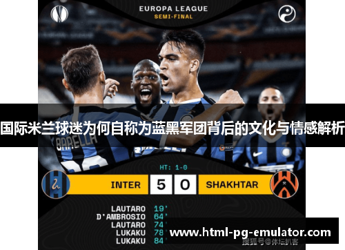 国际米兰球迷为何自称为蓝黑军团背后的文化与情感解析 国际米兰球迷为何自称为蓝黑军团背后的文化与情感解析