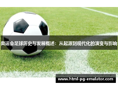 奥运会足球历史与发展概述:从起源到现代化的演变与影响 奥运会足球历史与发展概述:从起源到现代化的演变与影响