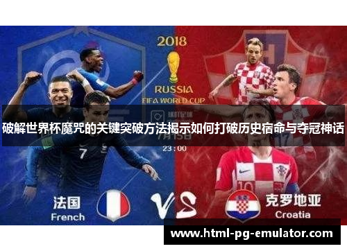 破解世界杯魔咒的关键突破方法揭示如何打破历史宿命与夺冠神话 破解世界杯魔咒的关键突破方法揭示如何打破历史宿命与夺冠神话