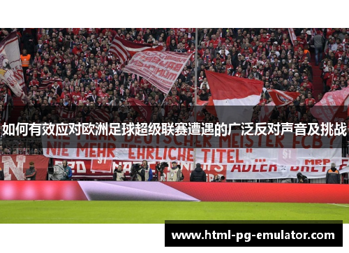 如何有效应对欧洲足球超级联赛遭遇的广泛反对声音及挑战