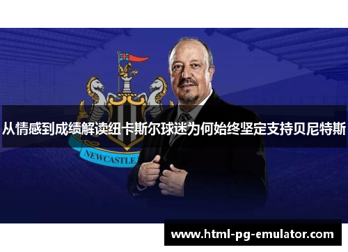 从情感到成绩解读纽卡斯尔球迷为何始终坚定支持贝尼特斯 从情感到成绩解读纽卡斯尔球迷为何始终坚定支持贝尼特斯