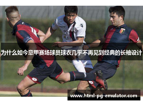 为什么如今意甲赛场球员球衣几乎不再见到经典的长袖设计 为什么如今意甲赛场球员球衣几乎不再见到经典的长袖设计
