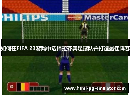如何在FIFA 23游戏中选择拉齐奥足球队并打造最佳阵容 如何在FIFA 23游戏中选择拉齐奥足球队并打造最佳阵容