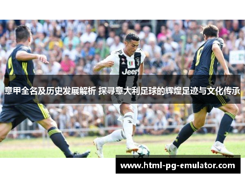 意甲全名及历史发展解析 探寻意大利足球的辉煌足迹与文化传承 意甲全名及历史发展解析 探寻意大利足球的辉煌足迹与文化传承