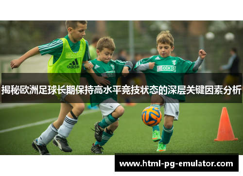 揭秘欧洲足球长期保持高水平竞技状态的深层关键因素分析 揭秘欧洲足球长期保持高水平竞技状态的深层关键因素分析