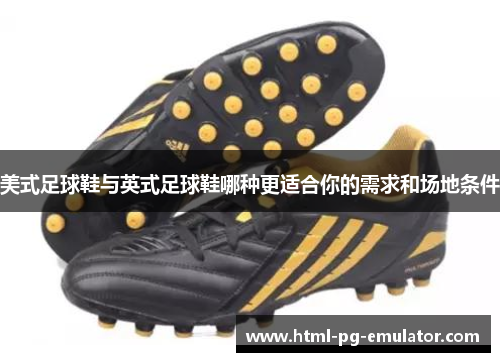 美式足球鞋与英式足球鞋哪种更适合你的需求和场地条件 美式足球鞋与英式足球鞋哪种更适合你的需求和场地条件