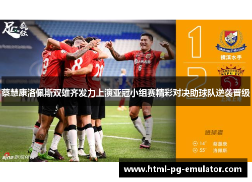 蔡慧康洛佩斯双雄齐发力上演亚冠小组赛精彩对决助球队逆袭晋级 蔡慧康洛佩斯双雄齐发力上演亚冠小组赛精彩对决助球队逆袭晋级