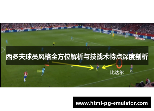 西多夫球员风格全方位解析与技战术特点深度剖析 西多夫球员风格全方位解析与技战术特点深度剖析