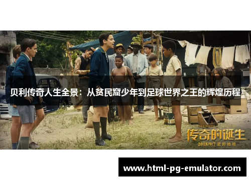 贝利传奇人生全景:从贫民窟少年到足球世界之王的辉煌历程 贝利传奇人生全景:从贫民窟少年到足球世界之王的辉煌历程