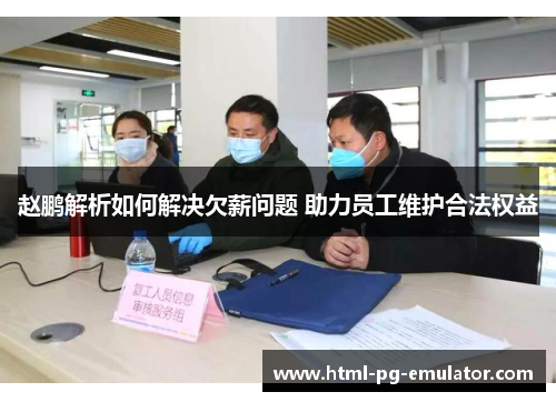 赵鹏解析如何解决欠薪问题 助力员工维护合法权益 赵鹏解析如何解决欠薪问题 助力员工维护合法权益