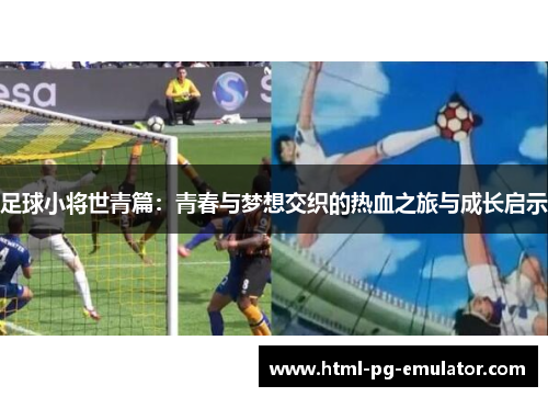足球小将世青篇:青春与梦想交织的热血之旅与成长启示 足球小将世青篇:青春与梦想交织的热血之旅与成长启示
