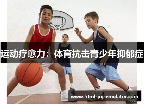 运动疗愈力:体育抗击青少年抑郁症 运动疗愈力:体育抗击青少年抑郁症