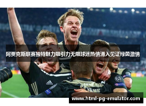 阿贾克斯联赛独特魅力吸引力无限球迷热情涌入见证绿茵激情 阿贾克斯联赛独特魅力吸引力无限球迷热情涌入见证绿茵激情