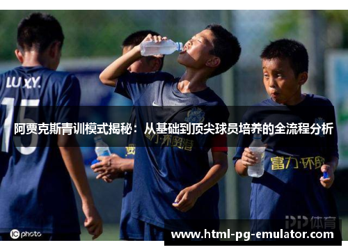 阿贾克斯青训模式揭秘:从基础到顶尖球员培养的全流程分析 阿贾克斯青训模式揭秘:从基础到顶尖球员培养的全流程分析