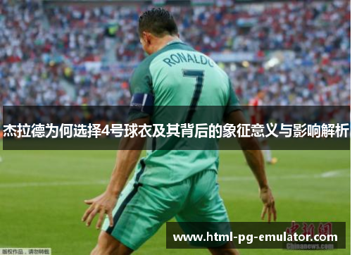 杰拉德为何选择4号球衣及其背后的象征意义与影响解析 杰拉德为何选择4号球衣及其背后的象征意义与影响解析