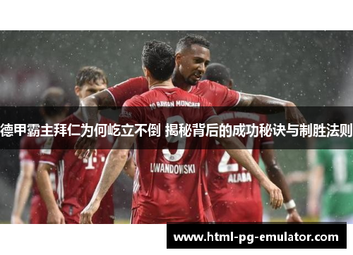 德甲霸主拜仁为何屹立不倒 揭秘背后的成功秘诀与制胜法则 德甲霸主拜仁为何屹立不倒 揭秘背后的成功秘诀与制胜法则