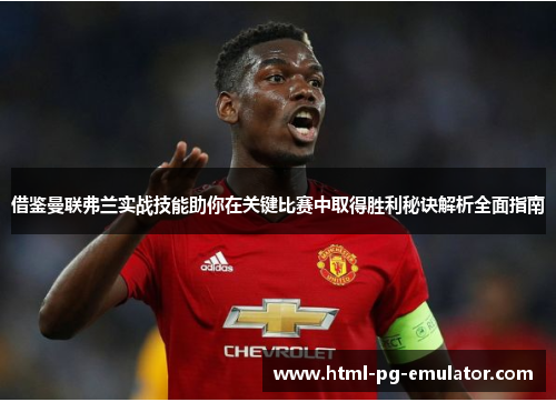 借鉴曼联弗兰实战技能助你在关键比赛中取得胜利秘诀解析全面指南