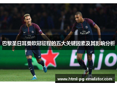 巴黎圣日耳曼欧冠征程的五大关键因素及其影响分析