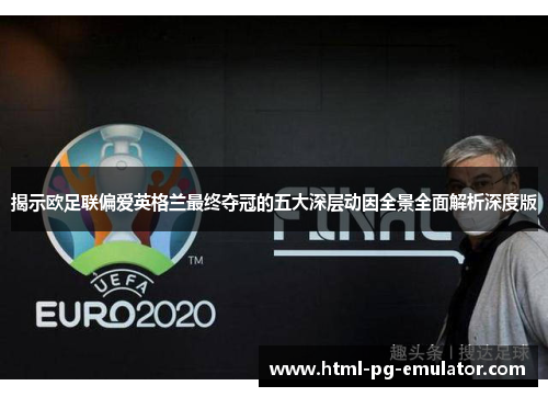 揭示欧足联偏爱英格兰最终夺冠的五大深层动因全景全面解析深度版 揭示欧足联偏爱英格兰最终夺冠的五大深层动因全景全面解析深度版
