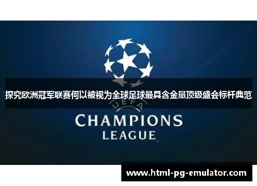 探究欧洲冠军联赛何以被视为全球足球最具含金量顶级盛会标杆典范