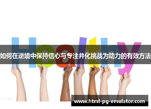 如何在逆境中保持信心与专注并化挑战为动力的有效方法