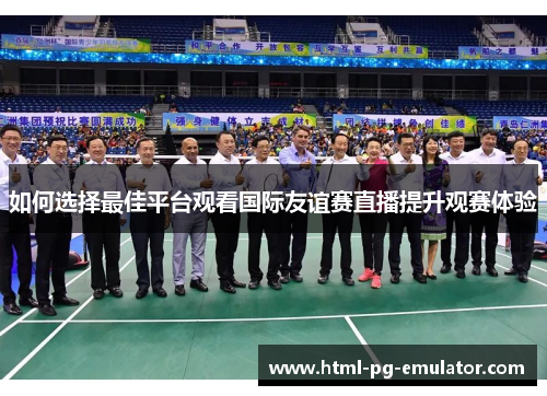 如何选择最佳平台观看国际友谊赛直播提升观赛体验