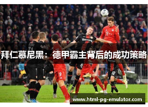 拜仁慕尼黑：德甲霸主背后的成功策略