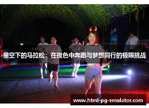 星空下的马拉松：在夜色中奔跑与梦想同行的极限挑战