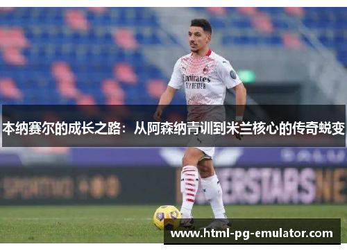 本纳赛尔的成长之路：从阿森纳青训到米兰核心的传奇蜕变