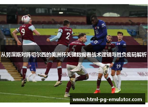 从努涅斯对阵切尔西的美洲杯关键数据看战术逻辑与胜负密码解析