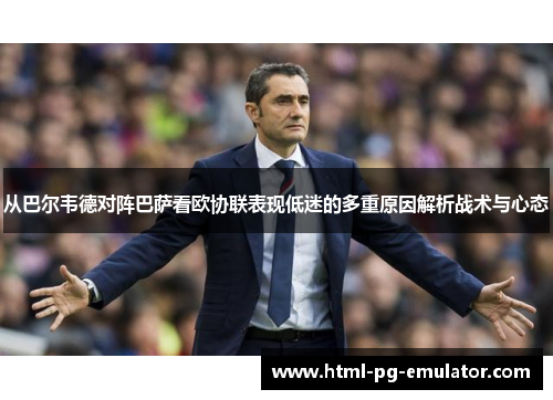 从巴尔韦德对阵巴萨看欧协联表现低迷的多重原因解析战术与心态