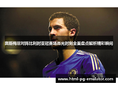 奥斯梅恩对阵比利时亚冠赛场高光时刻全面盘点解析精彩瞬间