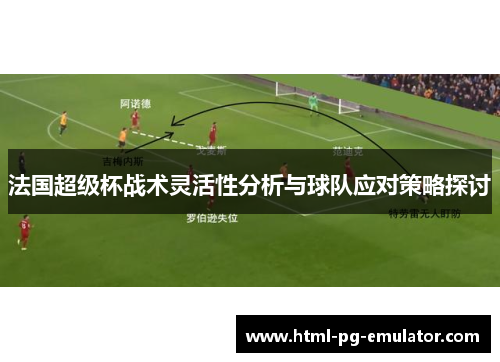 法国超级杯战术灵活性分析与球队应对策略探讨