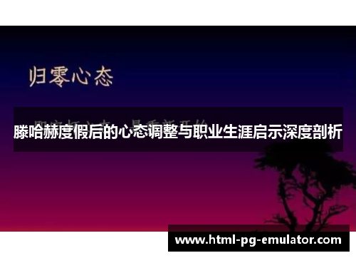 滕哈赫度假后的心态调整与职业生涯启示深度剖析
