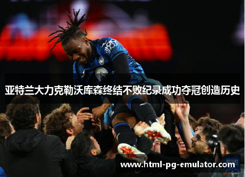亚特兰大力克勒沃库森终结不败纪录成功夺冠创造历史