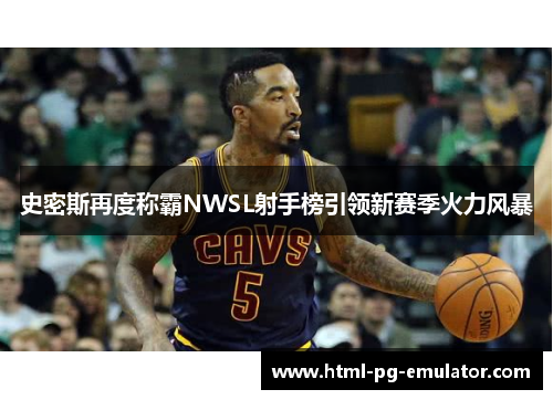 史密斯再度称霸NWSL射手榜引领新赛季火力风暴