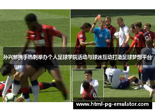 孙兴慜携手热刺举办个人足球学院活动与球迷互动打造足球梦想平台